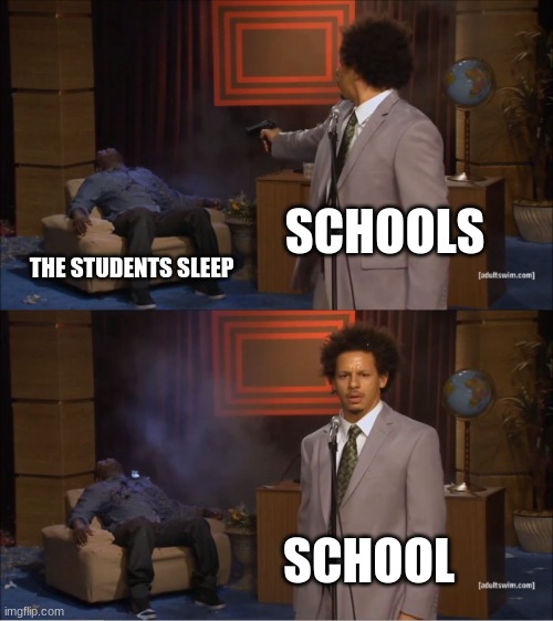 r.i.p sleep | SCHOOLS; THE STUDENTS SLEEP; SCHOOL | image tagged in memes,who killed hannibal,school,e | made w/ Imgflip meme maker