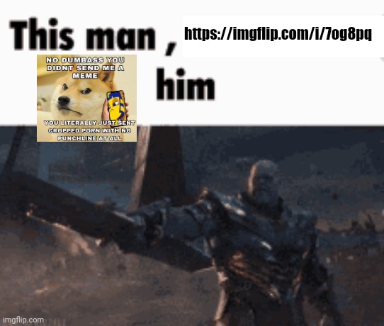 https://imgflip.com/i/7og8pq | https://imgflip.com/i/7og8pq | image tagged in this man _____ him | made w/ Imgflip meme maker