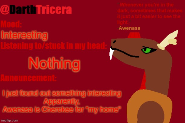 No clue if this is relevant to her character but it's kinda cool | Interesting; Nothing; I just found out something interesting
Apparently, Awenasa is Cherokee for "my home" | image tagged in darthtricera announcement temp awenasa | made w/ Imgflip meme maker