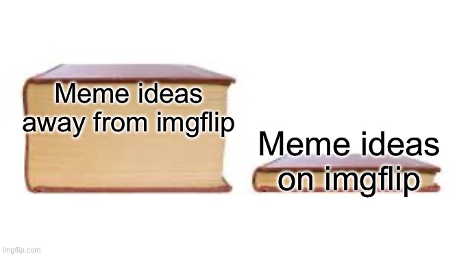 This happens a lot. 5 ideas away, when I’m on, I remember one | Meme ideas away from imgflip; Meme ideas on imgflip | image tagged in big book small book,meme ideas,relatable | made w/ Imgflip meme maker