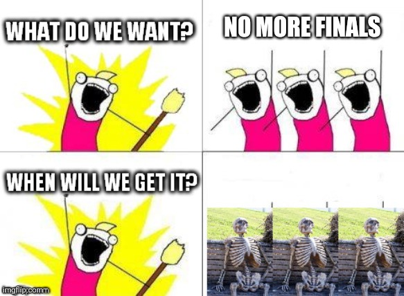 what do we want with waiting skeletons | NO MORE FINALS | image tagged in what do we want with waiting skeletons | made w/ Imgflip meme maker