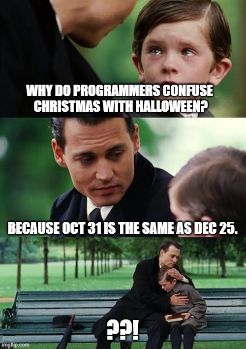 Programming Prodigy | WHY DO PROGRAMMERS CONFUSE 
CHRISTMAS WITH HALLOWEEN? BECAUSE OCT 31 IS THE SAME AS DEC 25. ??! | image tagged in memes,finding neverland,programming | made w/ Imgflip meme maker