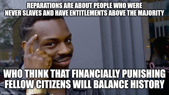 Pull up your boot straps | REPARATIONS ARE ABOUT PEOPLE WHO WERE NEVER SLAVES AND HAVE ENTITLEMENTS ABOVE THE MAJORITY; WHO THINK THAT FINANCIALLY PUNISHING FELLOW CITIZENS WILL BALANCE HISTORY | image tagged in memes,roll safe think about it | made w/ Imgflip meme maker