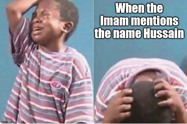 Your Typical Mosque Service | When the Imam mentions the name Hussain | image tagged in crying kid,muslims | made w/ Imgflip meme maker