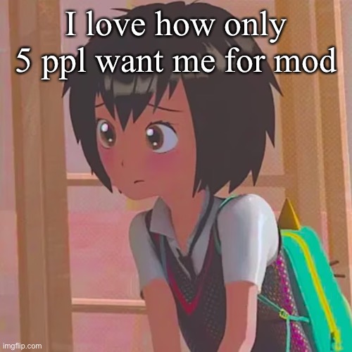 Thank you to those 5 ppl | I love how only 5 ppl want me for mod | made w/ Imgflip meme maker