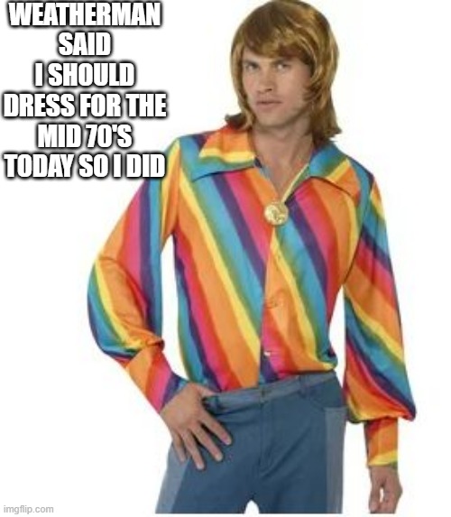 70s and Sunny | WEATHERMAN SAID I SHOULD DRESS FOR THE MID 70'S TODAY SO I DID | image tagged in pun | made w/ Imgflip meme maker