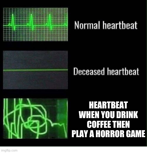 Anxiety too | HEARTBEAT WHEN YOU DRINK COFFEE THEN PLAY A HORROR GAME | image tagged in normal heartbeat deceased heartbeat,horror,coffee,stress | made w/ Imgflip meme maker
