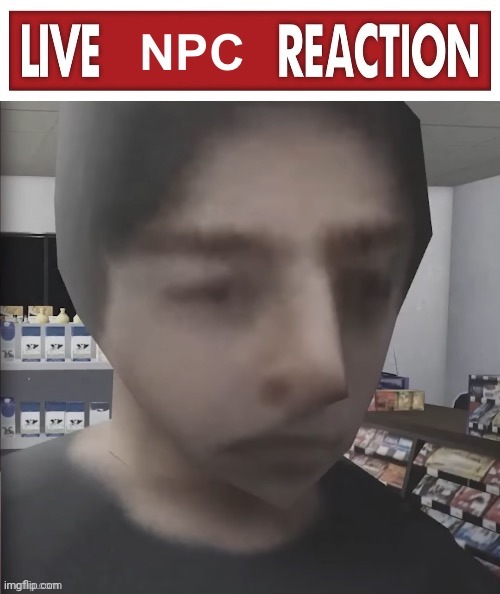 Live NPC reaction | image tagged in live npc reaction | made w/ Imgflip meme maker