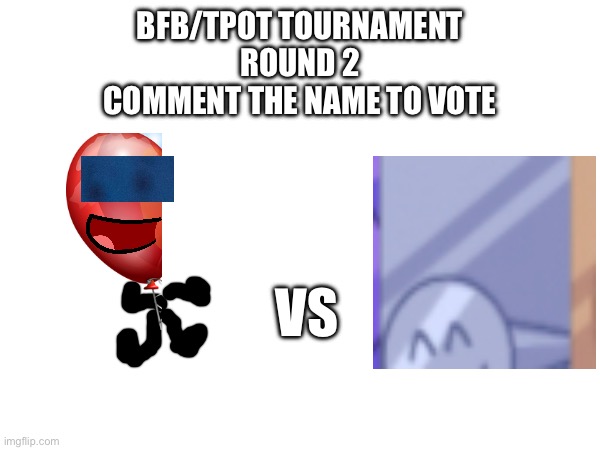 Round 2 | BFB/TPOT TOURNAMENT
ROUND 2
COMMENT THE NAME TO VOTE; VS | image tagged in bfdi,bfb | made w/ Imgflip meme maker