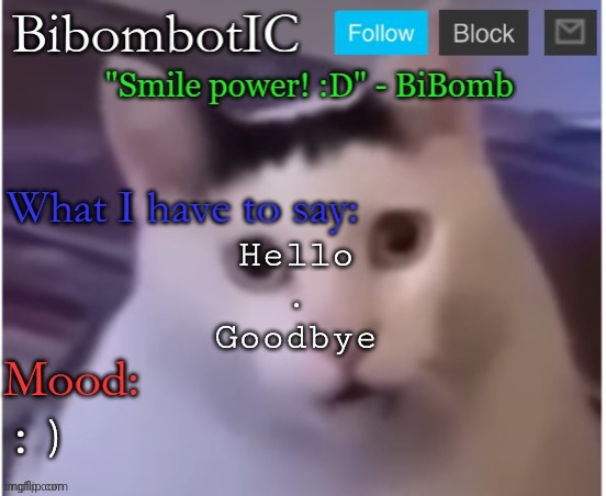 BiBomb's temp (Thx Uber) | Hello

.

Goodbye; :) | image tagged in bibomb's temp thx uber | made w/ Imgflip meme maker