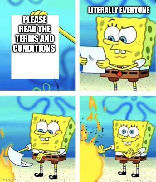 Sponge bob burning letter | LITERALLY EVERYONE; PLEASE READ THE TERMS AND CONDITIONS | image tagged in sponge bob burning letter | made w/ Imgflip meme maker