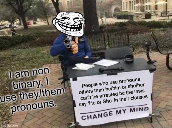Change My Mind | I am non binary, I use they/them pronouns. People who use pronouns others than he/him or she/her can’t be arrested bc the laws say ‘He or She’ in their clauses | image tagged in memes,change my mind | made w/ Imgflip meme maker