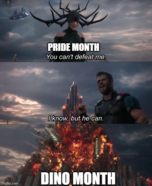 Love this month, only to celebrate the dinos tho | PRIDE MONTH; DINO MONTH | image tagged in you can't defeat me,dino,memes,funny,so true memes | made w/ Imgflip meme maker