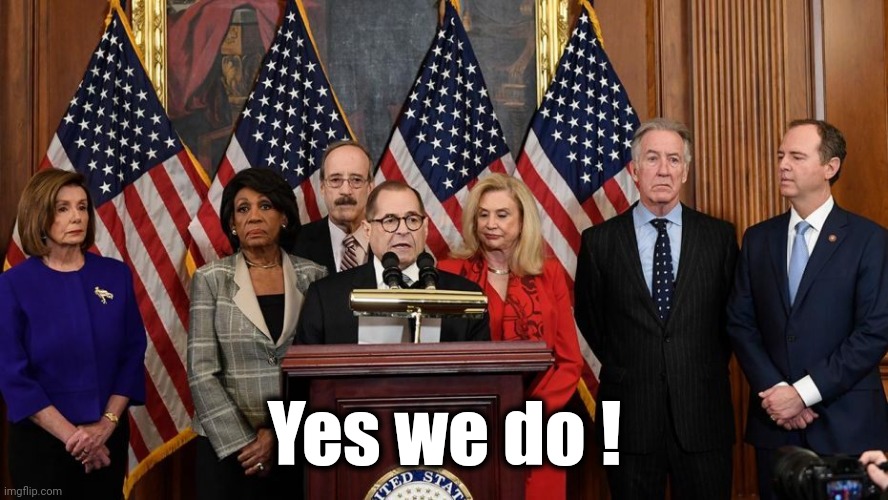 House Democrats | Yes we do ! | image tagged in house democrats | made w/ Imgflip meme maker