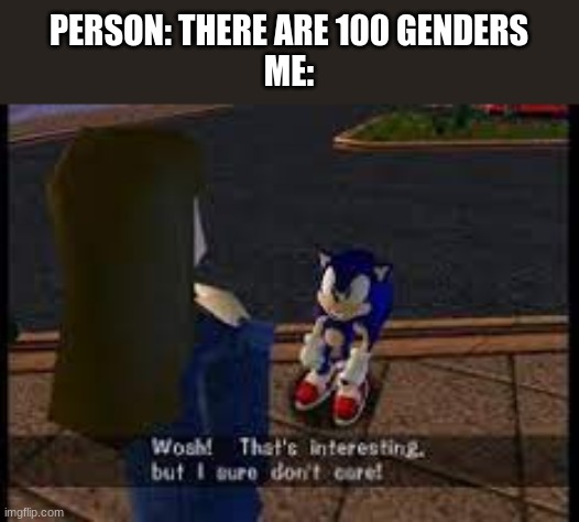 lol | PERSON: THERE ARE 100 GENDERS
ME: | image tagged in wow thats interesting but i sure dont care | made w/ Imgflip meme maker