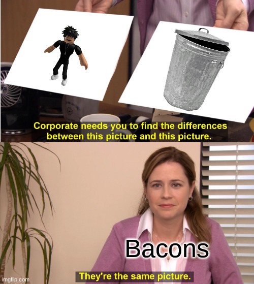 hahahaha | Bacons | image tagged in memes,they're the same picture | made w/ Imgflip meme maker
