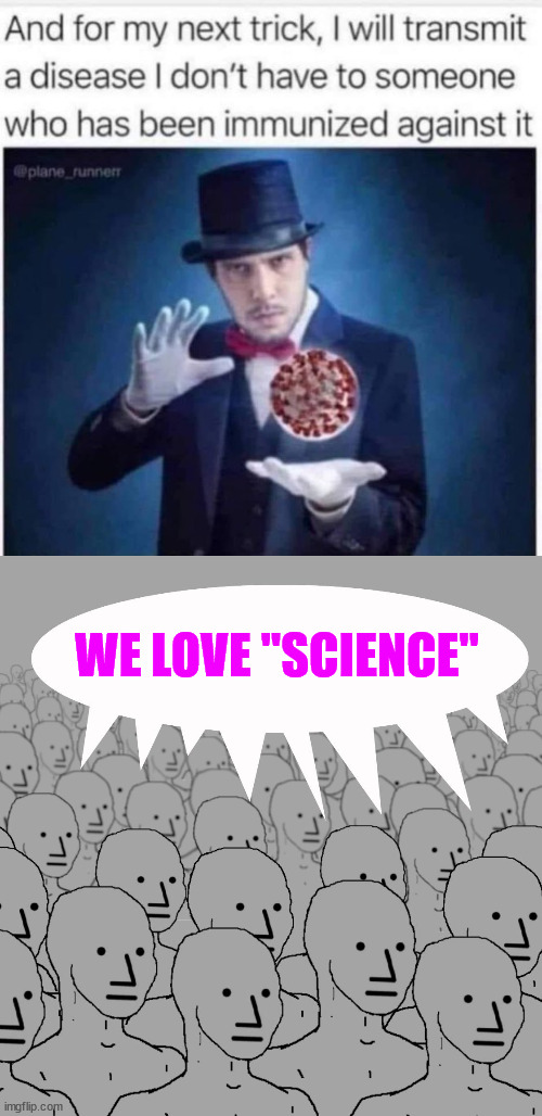 They said trust the $cience... | WE LOVE "SCIENCE" | image tagged in npc-crowd,covid,truth,magic trick | made w/ Imgflip meme maker