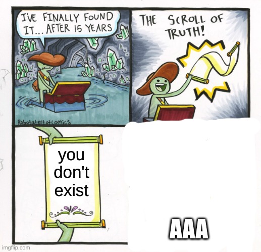 The Scroll Of Truth Meme | you don't exist; AAA | image tagged in memes,the scroll of truth | made w/ Imgflip meme maker
