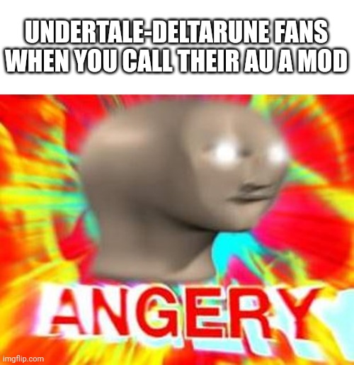 Surreal Angery | UNDERTALE-DELTARUNE FANS WHEN YOU CALL THEIR AU A MOD | image tagged in surreal angery | made w/ Imgflip meme maker