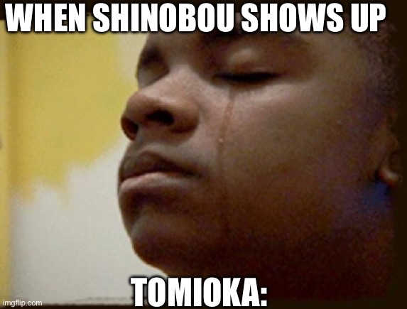 Every time shinobou walks to tomioka | WHEN SHINOBOU SHOWS UP; TOMIOKA: | image tagged in black crying kid,anime,demon slayer | made w/ Imgflip meme maker