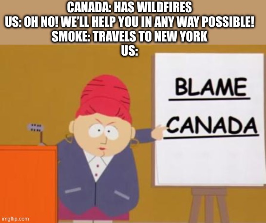Bruh it smells like a campfire | CANADA: HAS WILDFIRES
US: OH NO! WE’LL HELP YOU IN ANY WAY POSSIBLE!
SMOKE: TRAVELS TO NEW YORK
US: | image tagged in blame canada | made w/ Imgflip meme maker