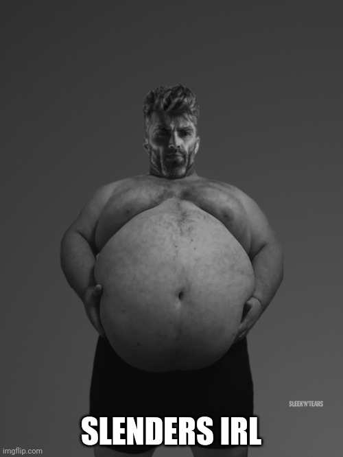 Fat Giga Chad | SLENDERS IRL | image tagged in fat giga chad | made w/ Imgflip meme maker