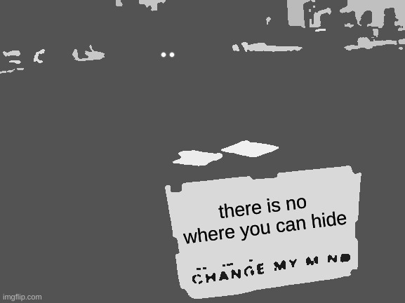 run.MP4 | there is no where you can hide | image tagged in memes,change my mind,horror,creepypasta | made w/ Imgflip meme maker