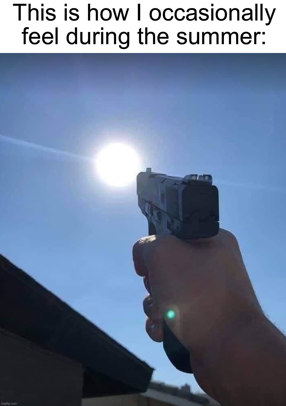 I want to shoot the sun | This is how I occasionally feel during the summer: | image tagged in memes,funny,true story,relatable memes,summer,sun | made w/ Imgflip meme maker