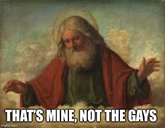 god | THAT’S MINE, NOT THE GAYS | image tagged in god | made w/ Imgflip meme maker