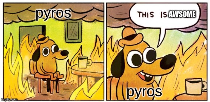 pyro mains: | pyros; AWSOME; pyros | image tagged in memes,this is fine | made w/ Imgflip meme maker