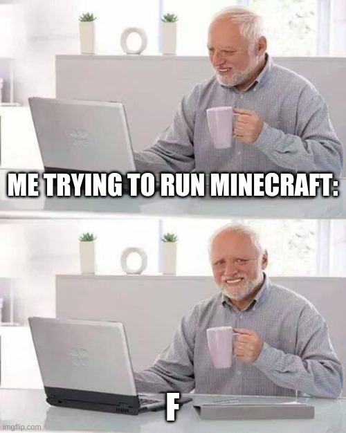 Hide the Pain Harold | ME TRYING TO RUN MINECRAFT:; F | image tagged in memes,hide the pain harold | made w/ Imgflip meme maker