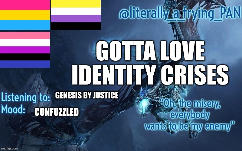 ... Idek anymore | GOTTA LOVE IDENTITY CRISES; GENESIS BY JUSTICE; CONFUZZLED | image tagged in literally_a_frying_pan's announcement template | made w/ Imgflip meme maker