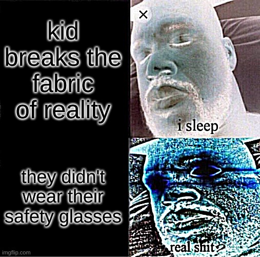 Sleeping Shaq | kid breaks the fabric of reality; they didn't wear their safety glasses | image tagged in memes,sleeping shaq | made w/ Imgflip meme maker