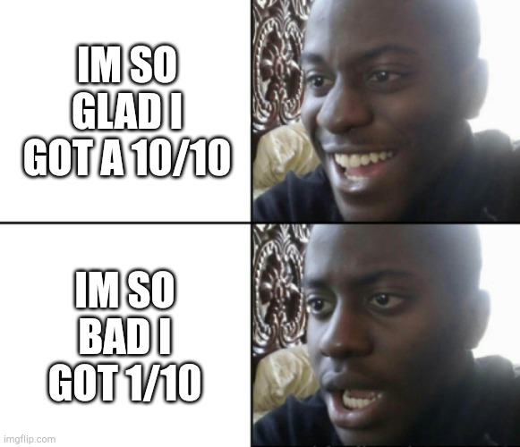 When You Passed Or Fail Your Exam | IM SO GLAD I GOT A 10/10; IM SO BAD I GOT 1/10 | image tagged in happy / shock | made w/ Imgflip meme maker