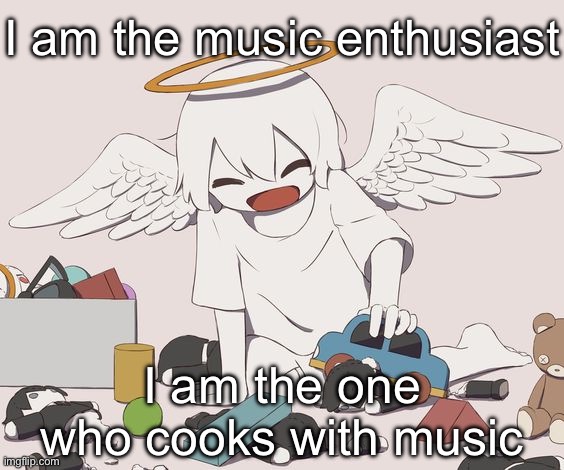 avogado6 | I am the music enthusiast; I am the one who cooks with music | image tagged in avogado6 | made w/ Imgflip meme maker
