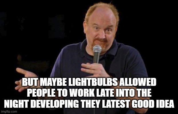 Of Course... but maybe... | BUT MAYBE LIGHTBULBS ALLOWED PEOPLE TO WORK LATE INTO THE NIGHT DEVELOPING THEY LATEST GOOD IDEA | image tagged in of course but maybe | made w/ Imgflip meme maker