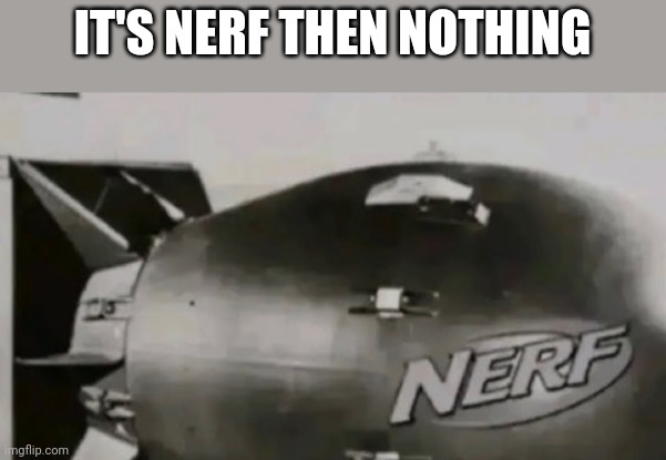 IT'S NERF THEN NOTHING | made w/ Imgflip meme maker