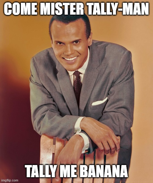 Harry Belafonte | COME MISTER TALLY-MAN TALLY ME BANANA | image tagged in harry belafonte | made w/ Imgflip meme maker