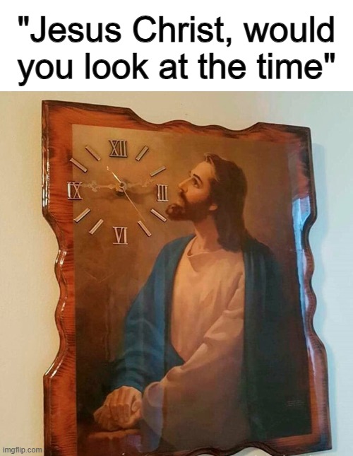 This one's pretty good tbh XDDD | "Jesus Christ, would you look at the time" | made w/ Imgflip meme maker