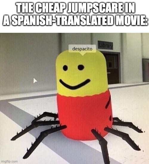Not against spanish people but gotta be better | THE CHEAP JUMPSCARE IN A SPANISH-TRANSLATED MOVIE: | image tagged in despacito spider,goofy,jumpscare,funny,fun | made w/ Imgflip meme maker