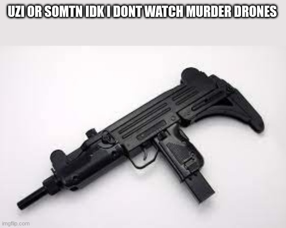 Uzi SMG | UZI OR SOMTN IDK I DONT WATCH MURDER DRONES | image tagged in uzi smg | made w/ Imgflip meme maker