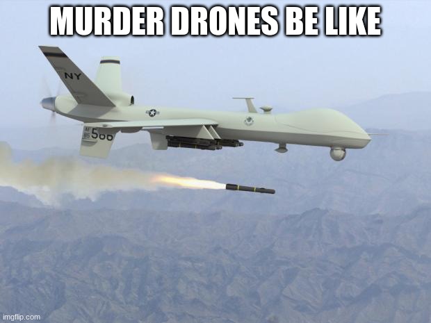 drone | MURDER DRONES BE LIKE | image tagged in drone | made w/ Imgflip meme maker