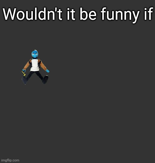 Blank Dark Mode Square | Wouldn't it be funny if | image tagged in blank dark mode square | made w/ Imgflip meme maker