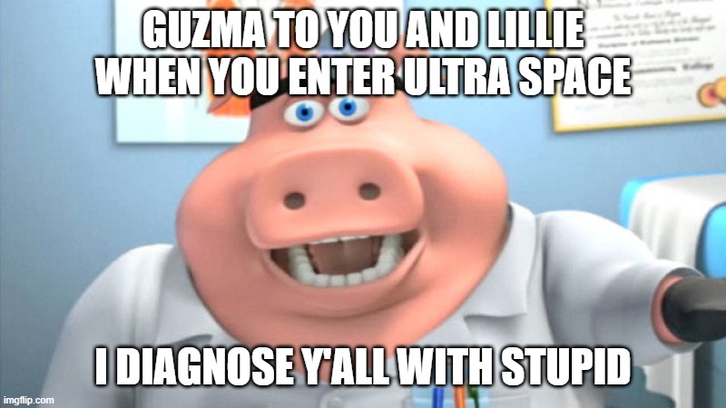 Y'all are stupid! | GUZMA TO YOU AND LILLIE WHEN YOU ENTER ULTRA SPACE; I DIAGNOSE Y'ALL WITH STUPID | image tagged in i diagnose you with dead,pokemon sun and moon | made w/ Imgflip meme maker