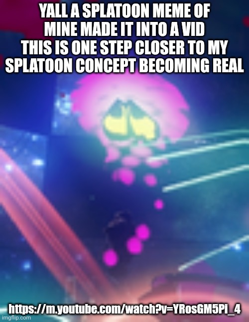 https://m.youtube.com/watch?v=YRosGM5Pi_4 | YALL A SPLATOON MEME OF MINE MADE IT INTO A VID THIS IS ONE STEP CLOSER TO MY SPLATOON CONCEPT BECOMING REAL; https://m.youtube.com/watch?v=YRosGM5Pi_4 | image tagged in dead octoling | made w/ Imgflip meme maker