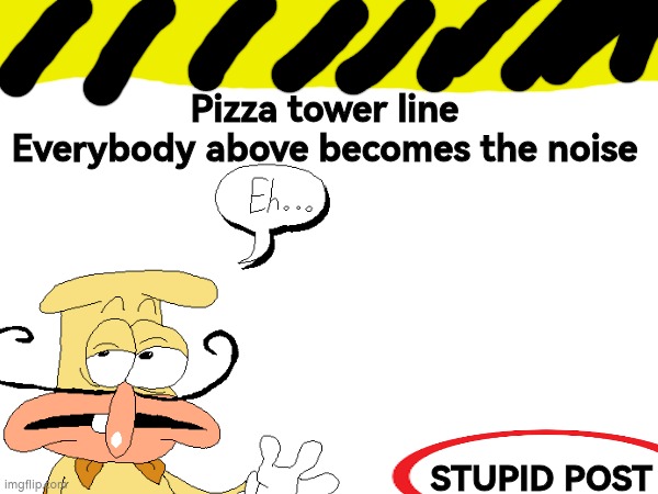 Pizza tower line
Everybody above becomes the noise; STUPID POST | made w/ Imgflip meme maker