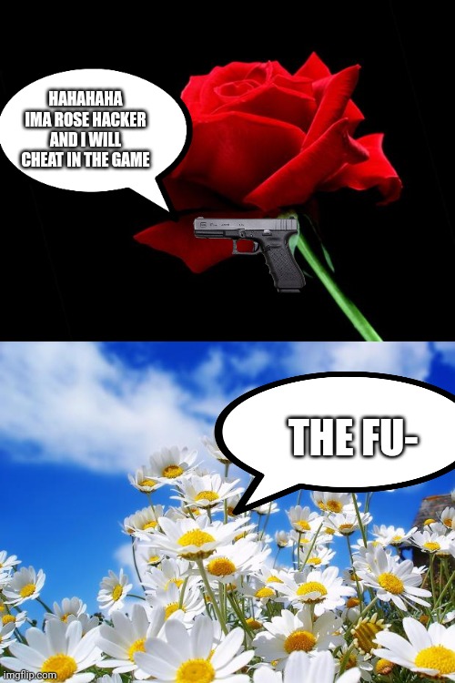 HAHAHAHA IMA ROSE HACKER AND I WILL CHEAT IN THE GAME THE FU- | image tagged in rose,spring daisy flowers | made w/ Imgflip meme maker