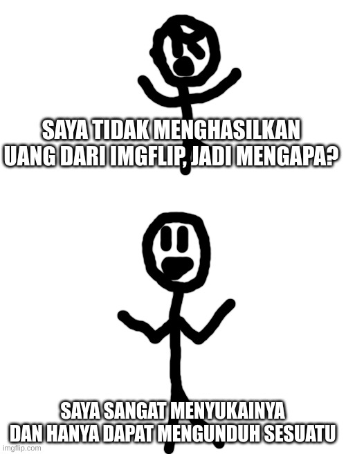 MENGAPA SAYA DI IMGFLIP | SAYA TIDAK MENGHASILKAN UANG DARI IMGFLIP, JADI MENGAPA? SAYA SANGAT MENYUKAINYA DAN HANYA DAPAT MENGUNDUH SESUATU | made w/ Imgflip meme maker