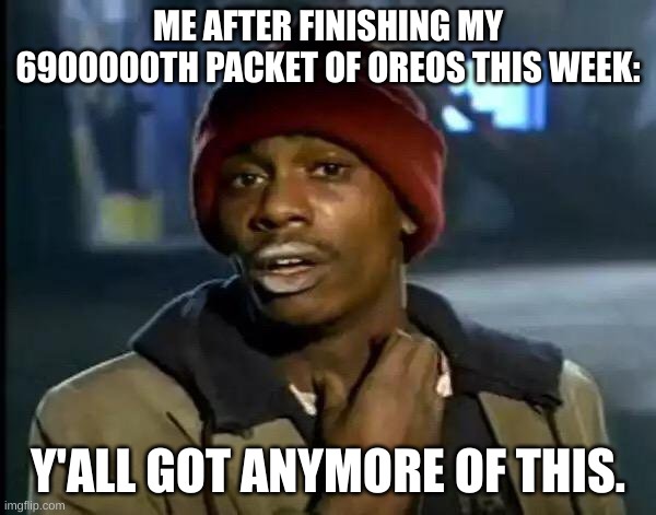 Y'all Got Any More Of That | ME AFTER FINISHING MY 6900000TH PACKET OF OREOS THIS WEEK:; Y'ALL GOT ANYMORE OF THIS. | image tagged in memes,y'all got any more of that | made w/ Imgflip meme maker