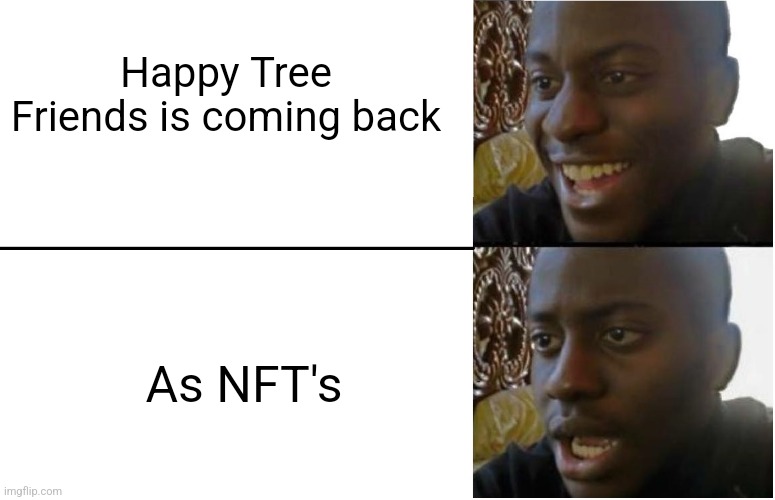 Disappointed Black Guy | Happy Tree Friends is coming back; As NFT's | image tagged in disappointed black guy | made w/ Imgflip meme maker